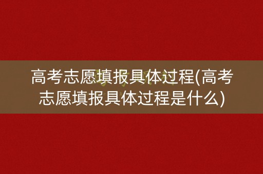 高考志愿填报具体过程(高考志愿填报具体过程是什么) 高考志愿填报具体过程(高考志愿填报具体过程是什么)
