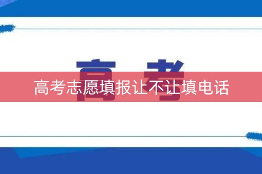 高考志愿填报让不让填电话