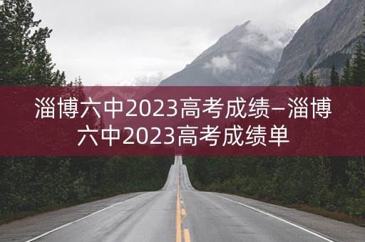 淄博六中2023高考成绩—淄博六中2023高考成绩单
