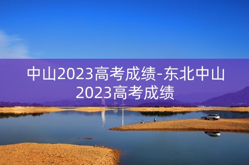 中山2023高考成绩-东北中山2023高考成绩