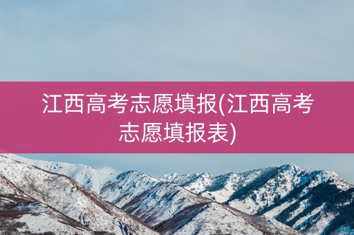 江西高考志愿填报(江西高考志愿填报表)