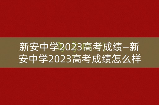 新安中学2023高考成绩—新安中学2023高考成绩怎么样