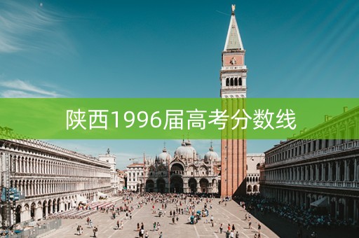 陕西1996届高考分数线