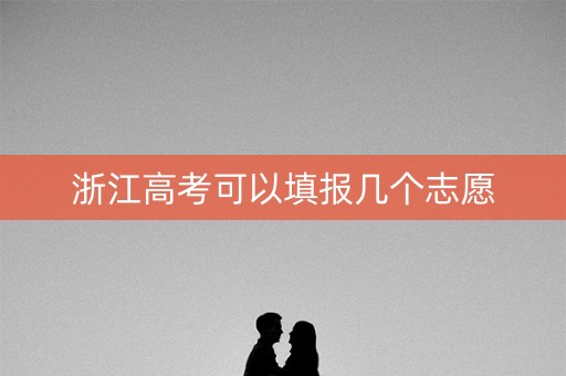 浙江高考可以填报几个志愿