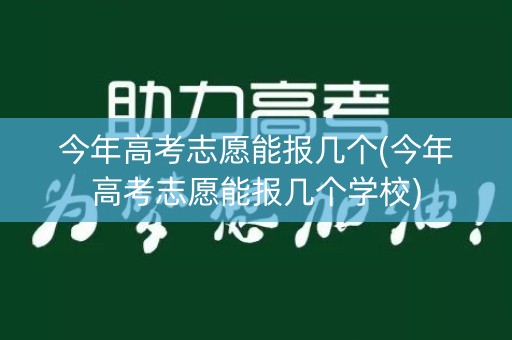 今年高考志愿能报几个(今年高考志愿能报几个学校) 今年高考志愿能报几个(今年高考志愿能报几个学校)