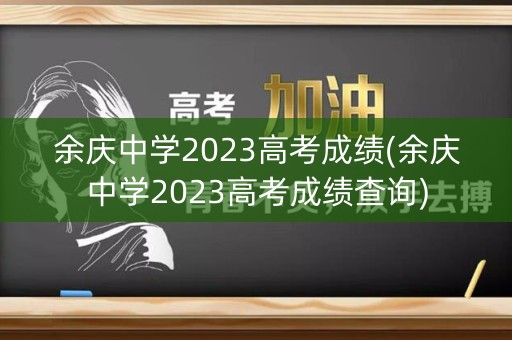 余庆中学2023高考成绩(余庆中学2023高考成绩查询) 余庆中学2023高考成绩(余庆中学2023高考成绩查询)