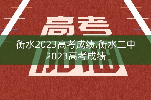 衡水2023高考成绩,衡水二中2023高考成绩