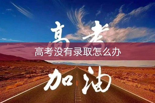 高考没有录取怎么办 高考没有录取怎么办