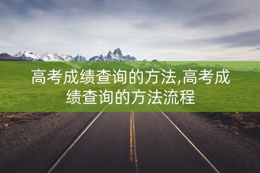 高考成绩查询的方法,高考成绩查询的方法流程 高考成绩查询的方法,高考成绩查询的方法流程