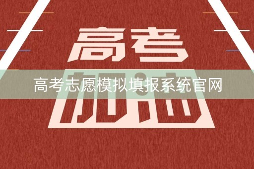 高考志愿模拟填报系统官网 高考志愿模拟填报系统官网