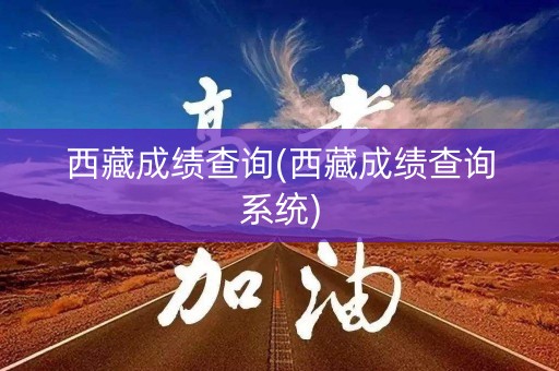西藏成绩查询(西藏成绩查询系统)