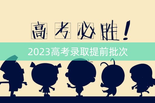 2023高考录取提前批次