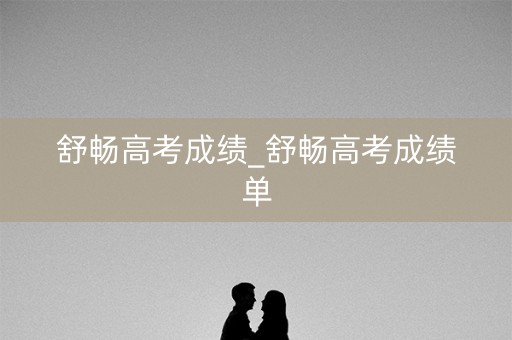 舒畅高考成绩_舒畅高考成绩单