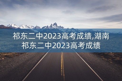 祁东二中2023高考成绩,湖南祁东二中2023高考成绩