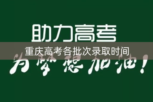 重庆高考各批次录取时间