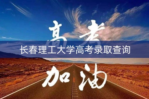 长春理工大学高考录取查询 长春理工大学高考录取查询