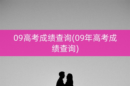 09高考成绩查询(09年高考成绩查询)
