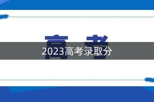 2023高考录取分