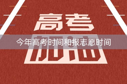 今年高考时间和报志愿时间 今年高考时间和报志愿时间