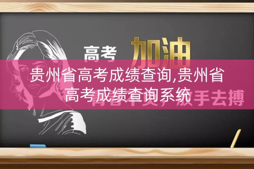 贵州省高考成绩查询,贵州省高考成绩查询系统 贵州省高考成绩查询,贵州省高考成绩查询系统