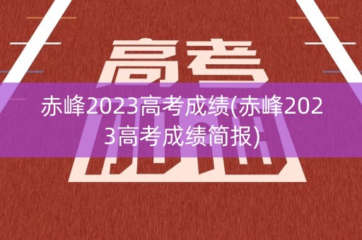 赤峰2023高考成绩(赤峰2023高考成绩简报)