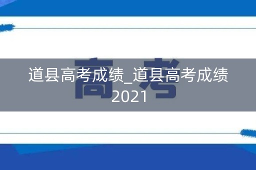 道县高考成绩_道县高考成绩2021 道县高考成绩_道县高考成绩2021