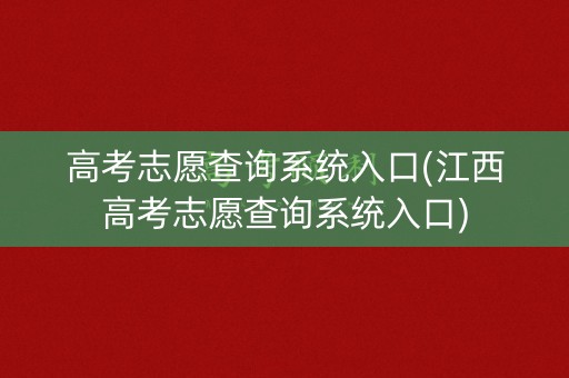 高考志愿查询系统入口(江西高考志愿查询系统入口) 高考志愿查询系统入口(江西高考志愿查询系统入口)