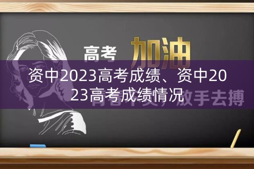 资中2023高考成绩、资中2023高考成绩情况