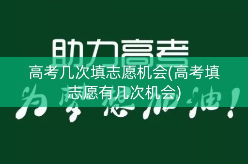 高考几次填志愿机会(高考填志愿有几次机会) 高考几次填志愿机会(高考填志愿有几次机会)