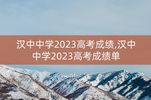汉中中学2023高考成绩,汉中中学2023高考成绩单