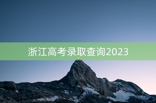 浙江高考录取查询2023