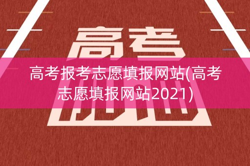 高考报考志愿填报网站(高考志愿填报网站2021) 高考报考志愿填报网站(高考志愿填报网站2021)