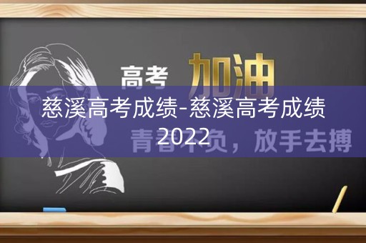 慈溪高考成绩-慈溪高考成绩2022 慈溪高考成绩-慈溪高考成绩2022
