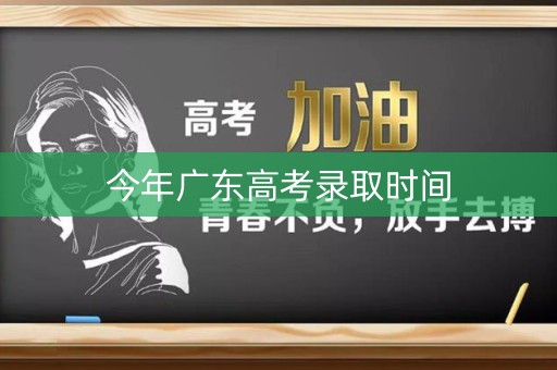 今年广东高考录取时间