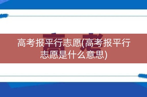 高考报平行志愿(高考报平行志愿是什么意思)