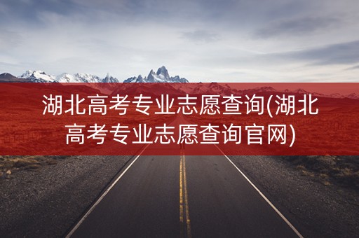 湖北高考专业志愿查询(湖北高考专业志愿查询官网) 湖北高考专业志愿查询(湖北高考专业志愿查询官网)