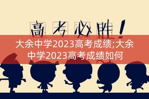 大余中学2023高考成绩;大余中学2023高考成绩如何