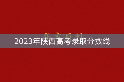 2023年陕西高考录取分数线