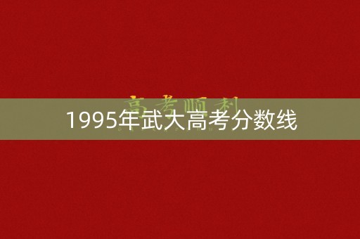 1995年武大高考分数线