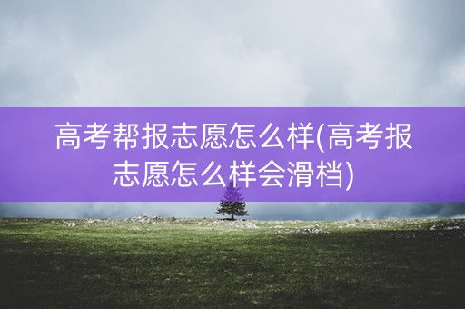 高考帮报志愿怎么样(高考报志愿怎么样会滑档) 高考帮报志愿怎么样(高考报志愿怎么样会滑档)