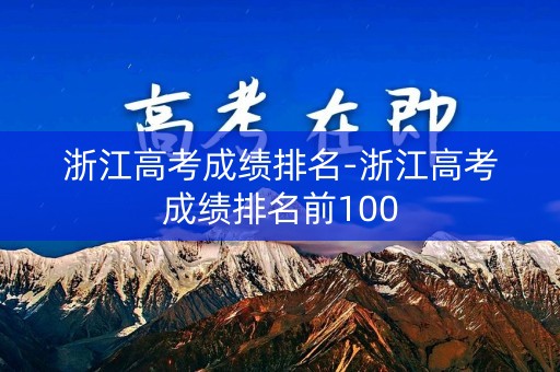 浙江高考成绩排名-浙江高考成绩排名前100 浙江高考成绩排名-浙江高考成绩排名前100