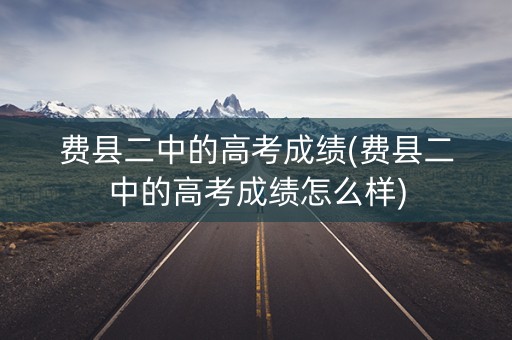 费县二中的高考成绩(费县二中的高考成绩怎么样)