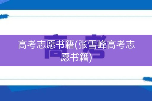 高考志愿书籍(张雪峰高考志愿书籍)