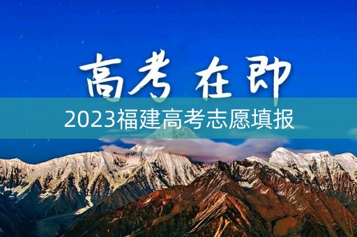2023福建高考志愿填报 2023福建高考志愿填报