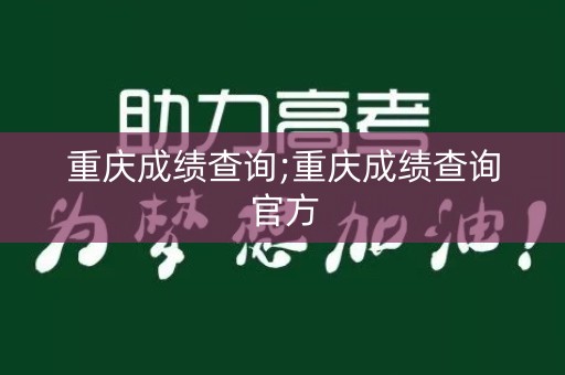 重庆成绩查询;重庆成绩查询官方