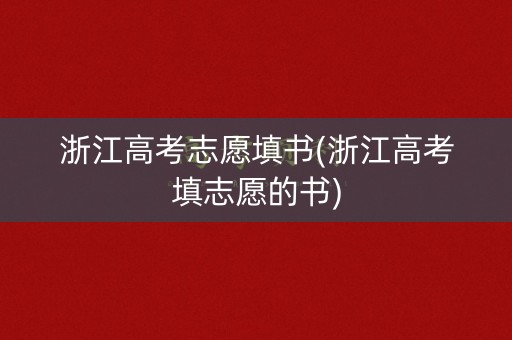 浙江高考志愿填书(浙江高考填志愿的书) 浙江高考志愿填书(浙江高考填志愿的书)