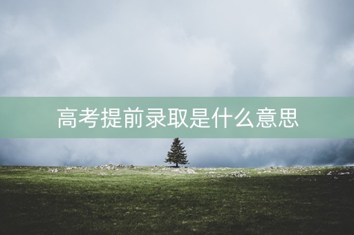 高考提前录取是什么意思