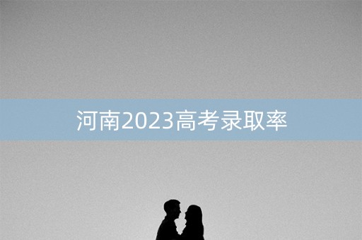 河南2023高考录取率 河南2023高考录取率