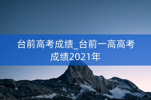 台前高考成绩_台前一高高考成绩2021年 台前高考成绩_台前一高高考成绩2021年