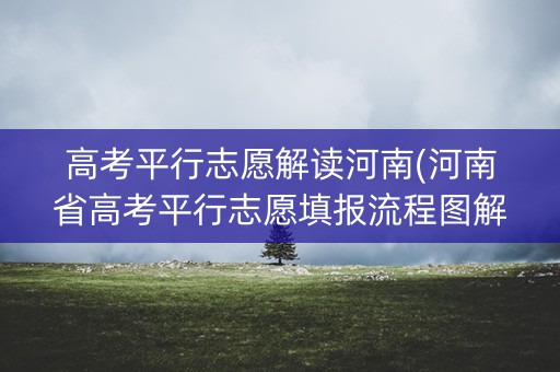 高考平行志愿解读河南(河南省高考平行志愿填报流程图解)